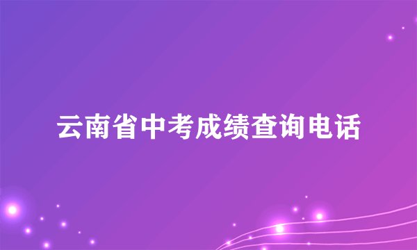云南省中考成绩查询电话
