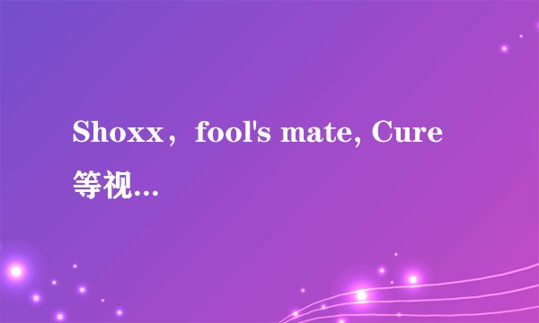 Shoxx，fool's mate, Cure等视觉系杂志的区别在那里呢？