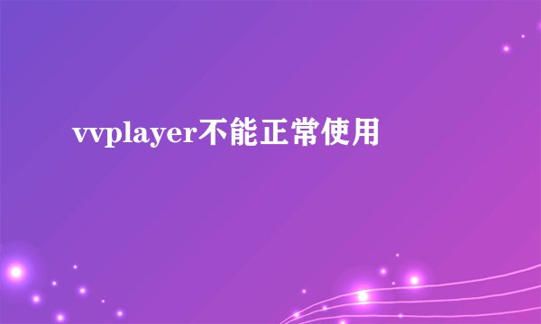 vvplayer不能正常使用