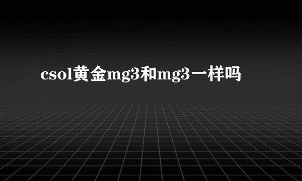csol黄金mg3和mg3一样吗