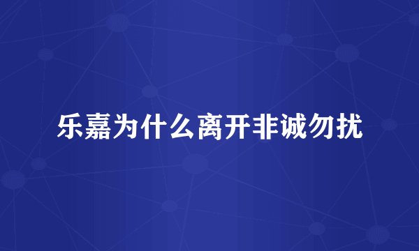 乐嘉为什么离开非诚勿扰