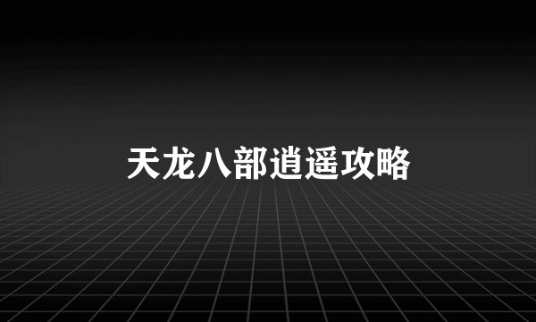 天龙八部逍遥攻略