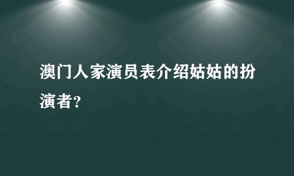 澳门人家演员表介绍姑姑的扮演者？