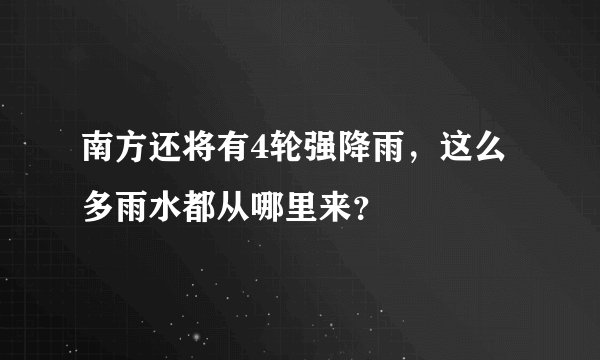 南方还将有4轮强降雨，这么多雨水都从哪里来？