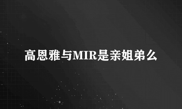 高恩雅与MIR是亲姐弟么