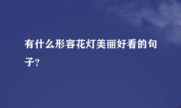 有什么形容花灯美丽好看的句子？