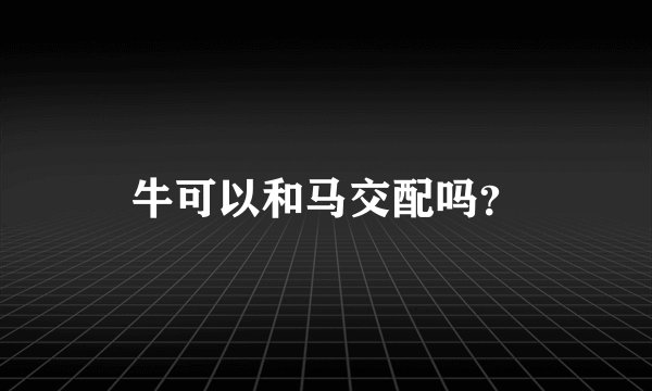 牛可以和马交配吗？