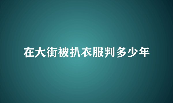 在大街被扒衣服判多少年