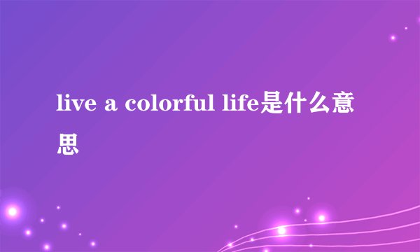 live a colorful life是什么意思
