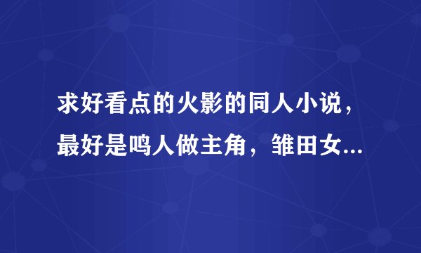 求好看点的火影的同人小说，最好是鸣人做主角，雏田女主的。。。。