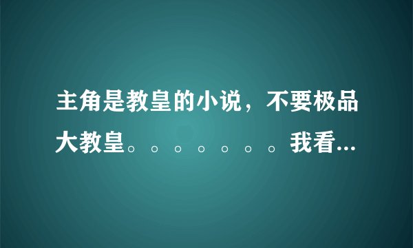主角是教皇的小说，不要极品大教皇。。。。。。。我看过了。好的话加
