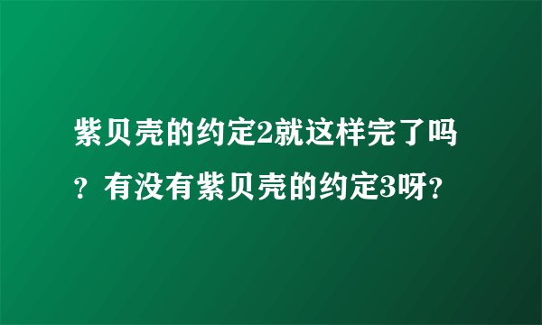 紫贝壳的约定2就这样完了吗？有没有紫贝壳的约定3呀？