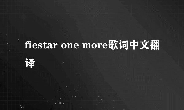fiestar one more歌词中文翻译