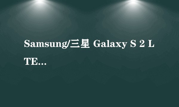 Samsung/三星 Galaxy S 2 LTE HD与三星 I9100/Galaxy S2