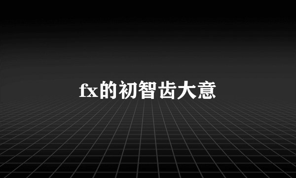 fx的初智齿大意