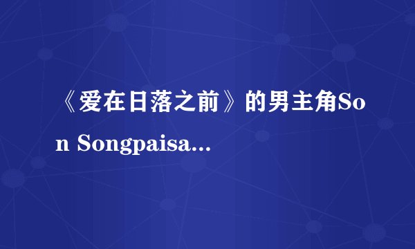 《爱在日落之前》的男主角Son Songpaisarn演过那些电视剧