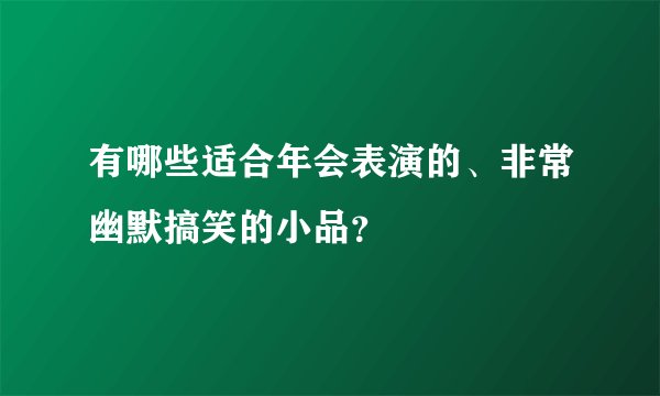 有哪些适合年会表演的、非常幽默搞笑的小品？