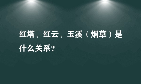 红塔、红云、玉溪（烟草）是什么关系？