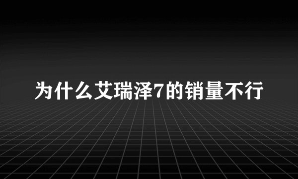 为什么艾瑞泽7的销量不行