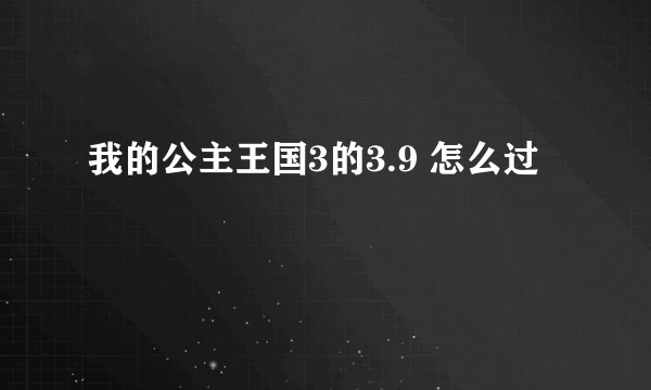 我的公主王国3的3.9 怎么过