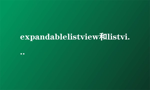 expandablelistview和listview有什么区别