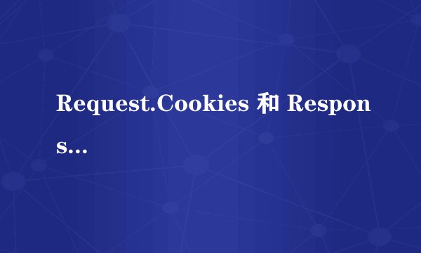 Request.Cookies 和 Response.Cookies 的区别
