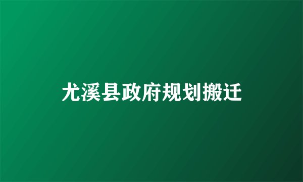 尤溪县政府规划搬迁