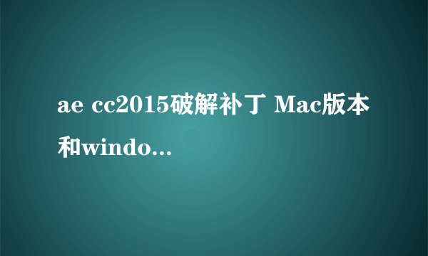 ae cc2015破解补丁 Mac版本和windows版本应该是一样的吧?哪位大神有破解包。万分感谢