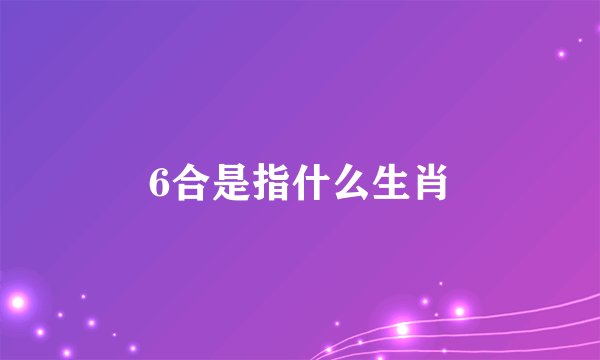 6合是指什么生肖