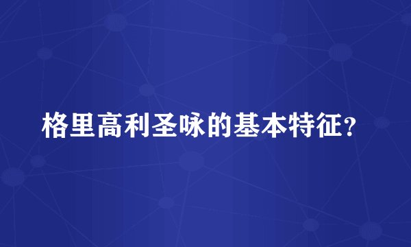 格里高利圣咏的基本特征？