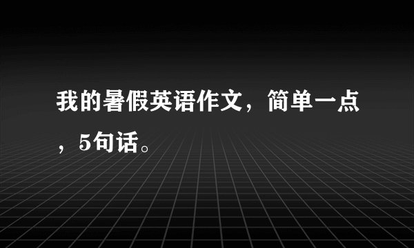 我的暑假英语作文，简单一点，5句话。
