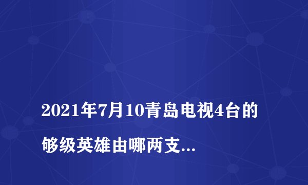 
2021年7月10青岛电视4台的够级英雄由哪两支队参赛?

