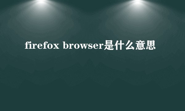firefox browser是什么意思