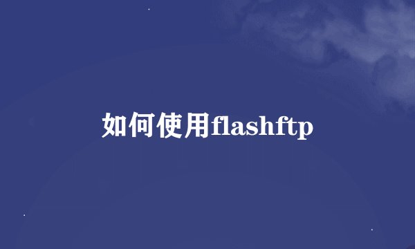 如何使用flashftp