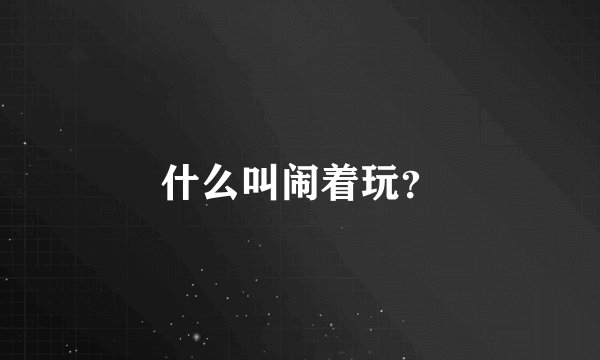 什么叫闹着玩？