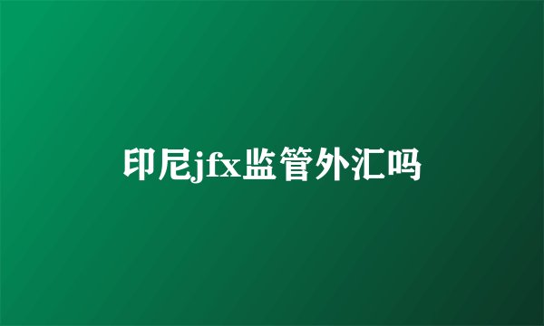 印尼jfx监管外汇吗