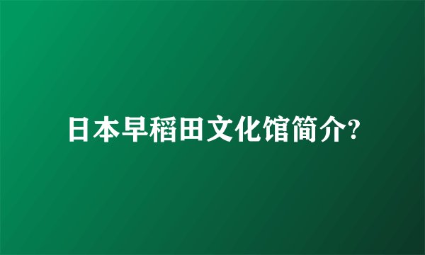 日本早稻田文化馆简介?