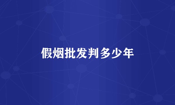 假烟批发判多少年