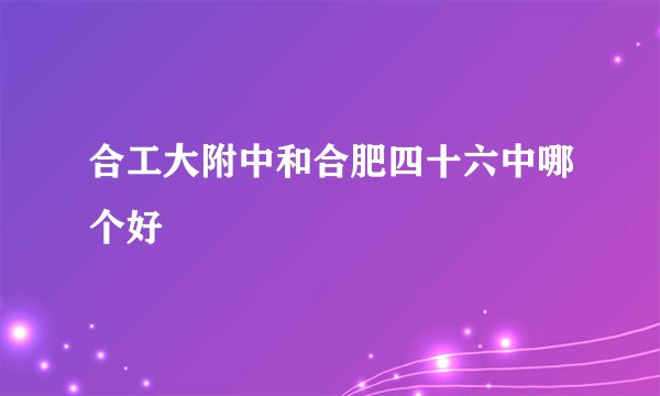 合工大附中和合肥四十六中哪个好