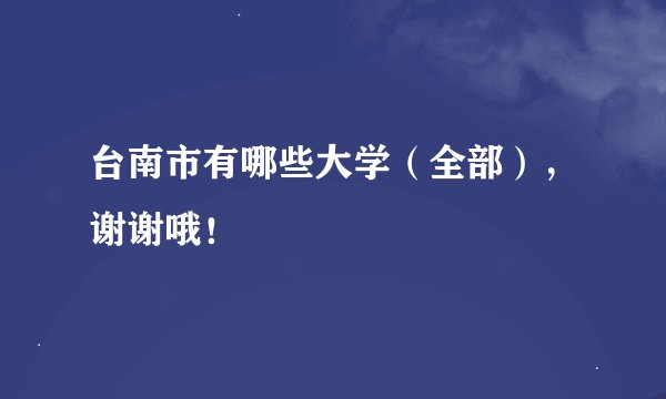 台南市有哪些大学（全部），谢谢哦！