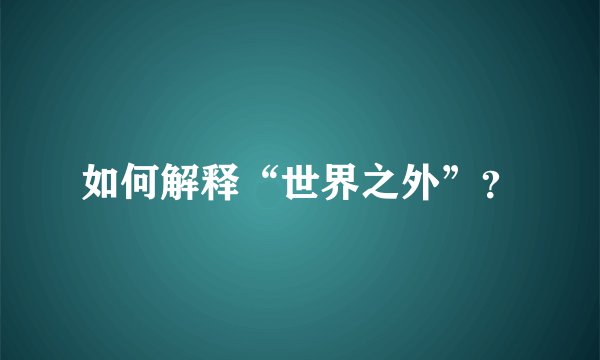 如何解释“世界之外”？
