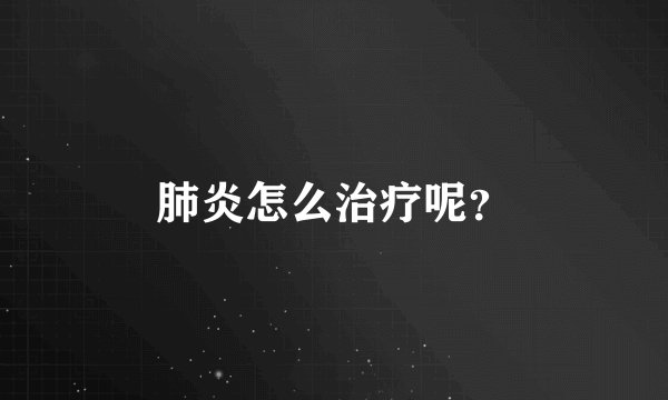 肺炎怎么治疗呢？
