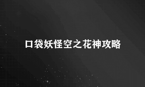 口袋妖怪空之花神攻略