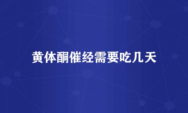 黄体酮催经需要吃几天