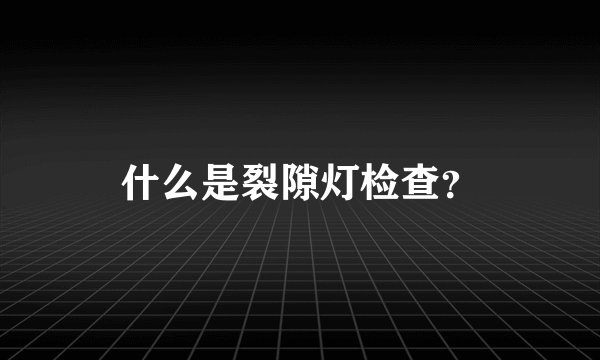 什么是裂隙灯检查？