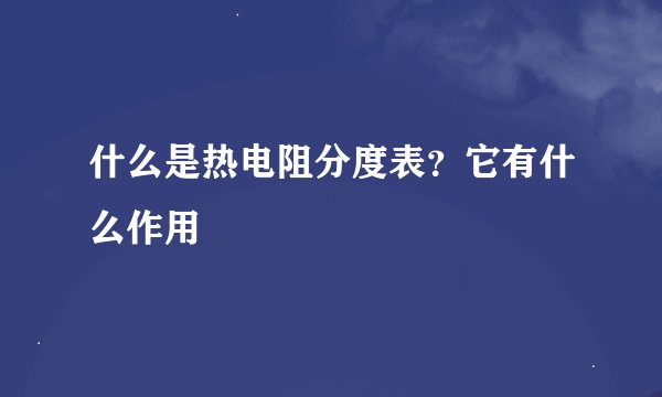 什么是热电阻分度表？它有什么作用