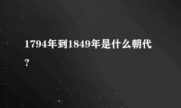 1794年到1849年是什么朝代？