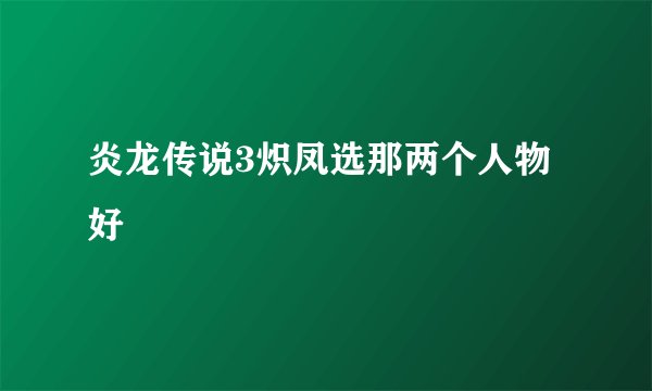 炎龙传说3炽凤选那两个人物好