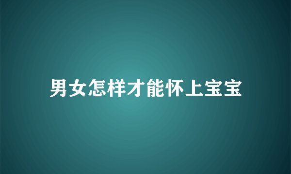男女怎样才能怀上宝宝