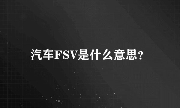汽车FSV是什么意思？